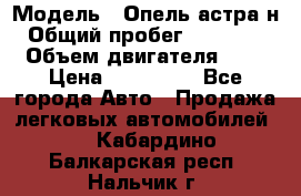  › Модель ­ Опель астра н › Общий пробег ­ 101 750 › Объем двигателя ­ 2 › Цена ­ 315 000 - Все города Авто » Продажа легковых автомобилей   . Кабардино-Балкарская респ.,Нальчик г.